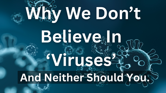 Why We Don’t Believe In ‘Viruses’ and Neither Should You…