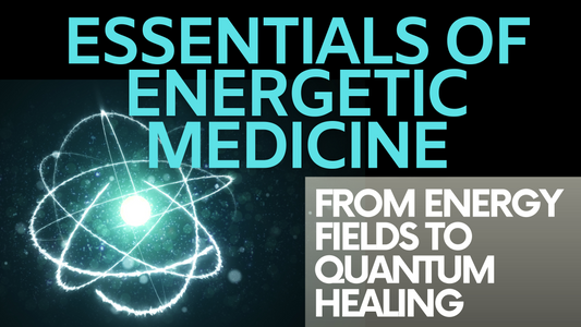 Essentials of Energetic Medicine | From Energy Fields to Quantum Healing